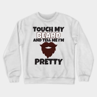 Touch My Beard And Tell Me I'm Pretty Crewneck Sweatshirt